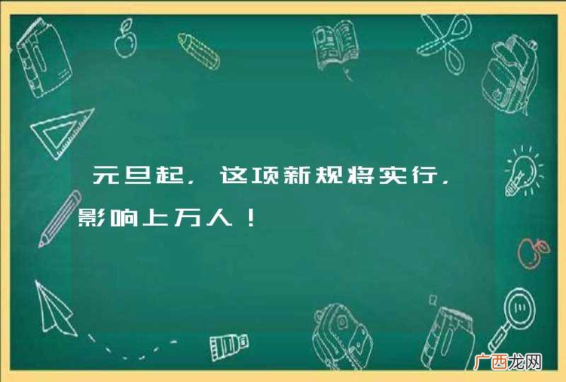 元旦起，这项新规将实行，影响上万人！