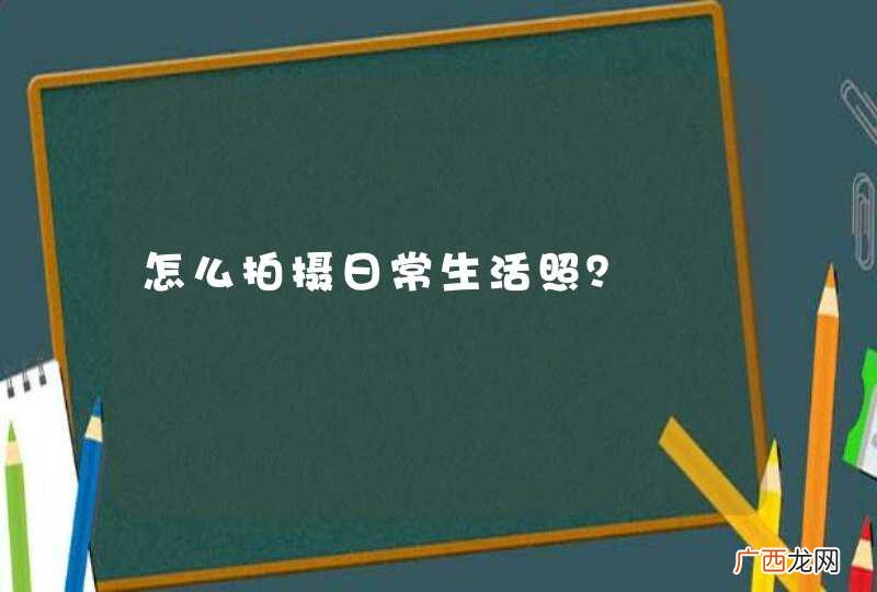 怎么拍摄日常生活照？