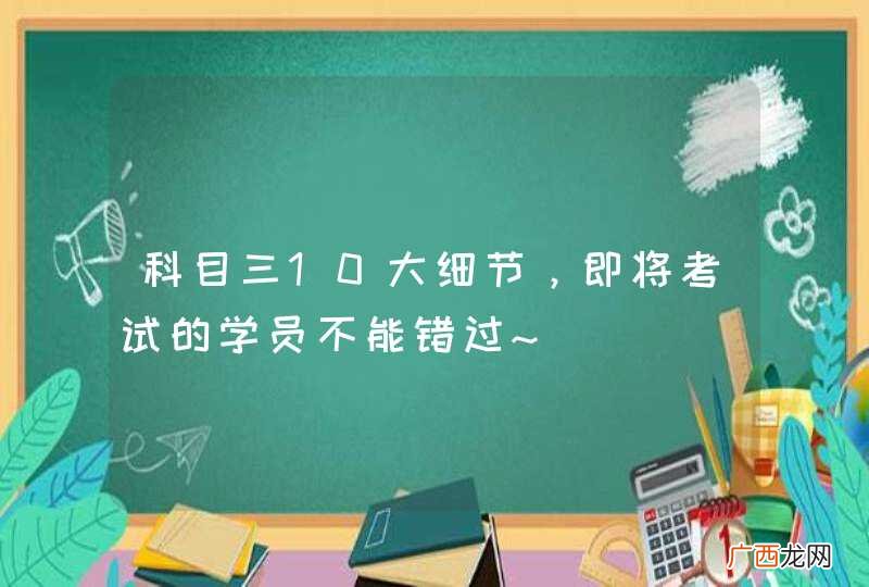 科目三10大细节,即将考试的学员不能错过~