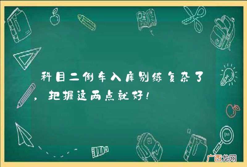 科目二倒车入库别练复杂了，把握这两点就好！