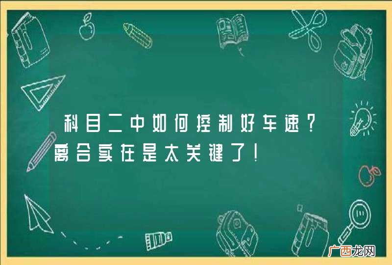科目二中如何控制好车速？离合实在是太关键了！