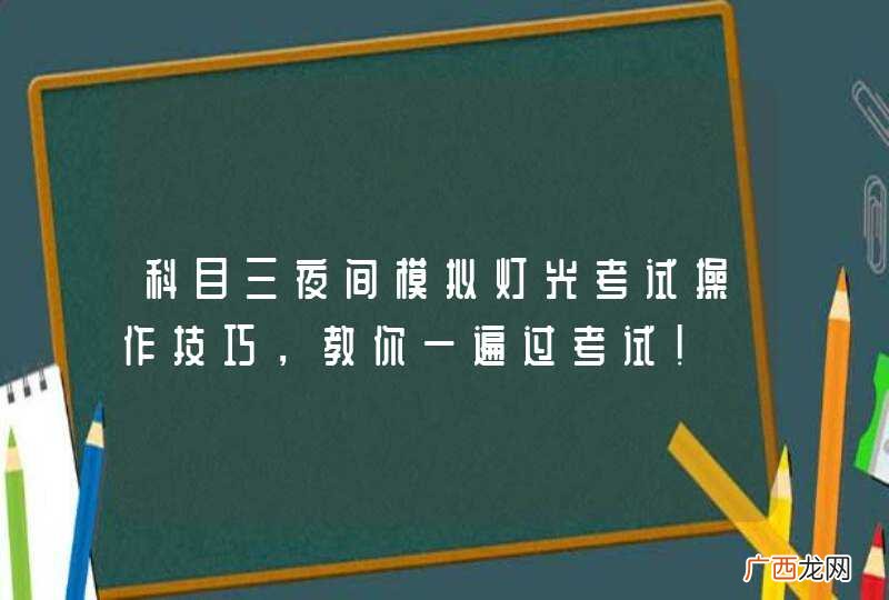 科目三夜间模拟灯光考试操作技巧,教你一遍过考试!