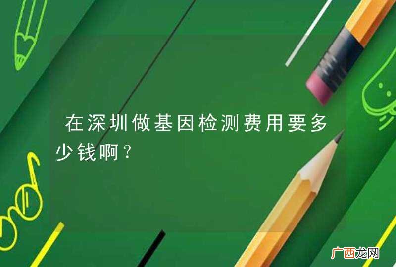 在深圳做基因检测费用要多少钱啊？