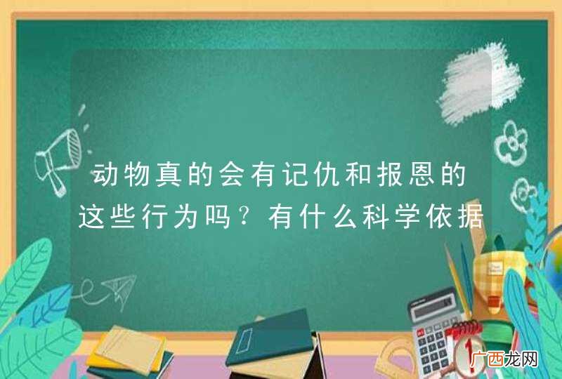 动物真的会有记仇和报恩的这些行为吗？有什么科学依据？