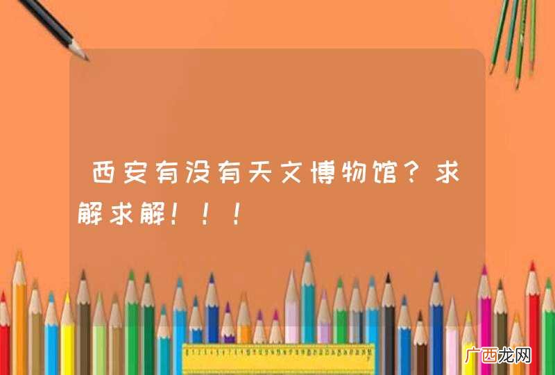 西安有没有天文博物馆？求解求解！！！