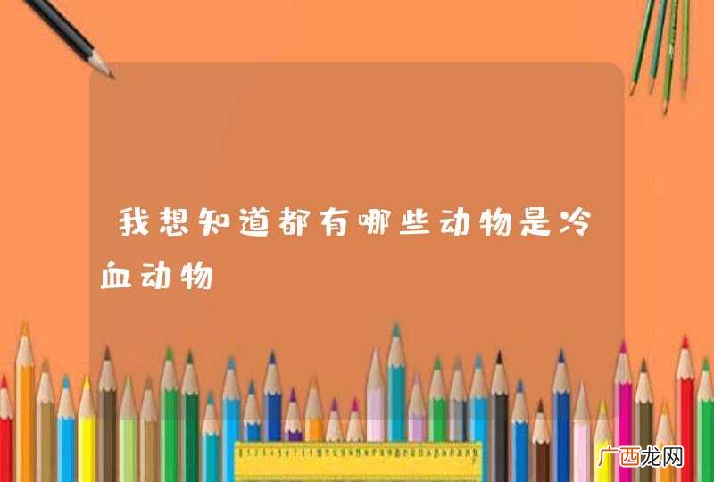 我想知道都有哪些动物是冷血动物？