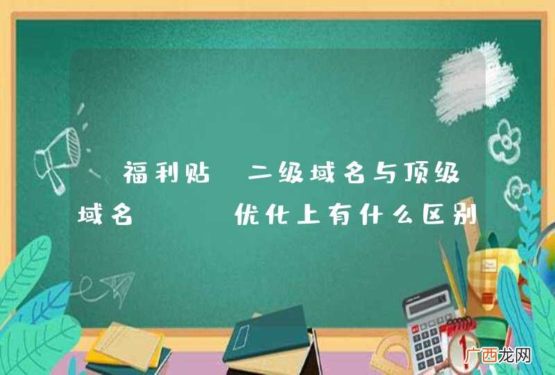 【福利贴】二级域名与顶级域名SEO优化上有什么区别或者注意事项？