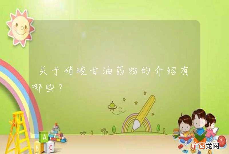关于硝酸甘油药物的介绍有哪些？