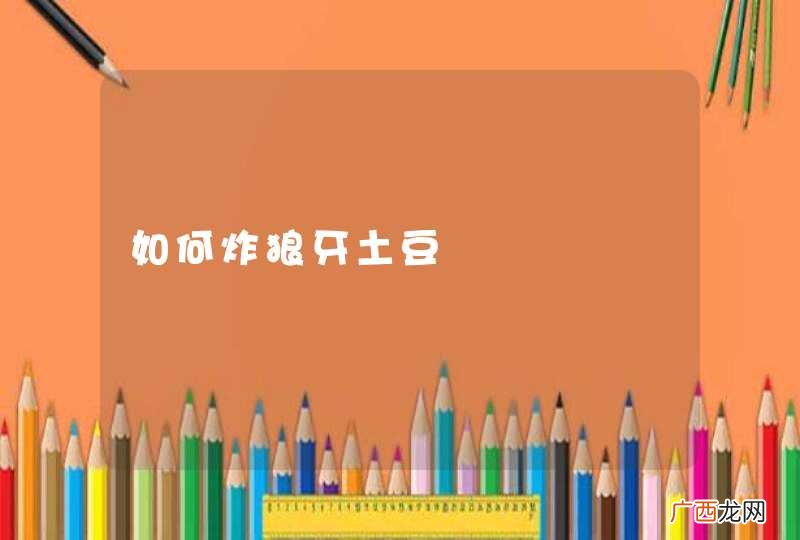 如何炸狼牙土豆