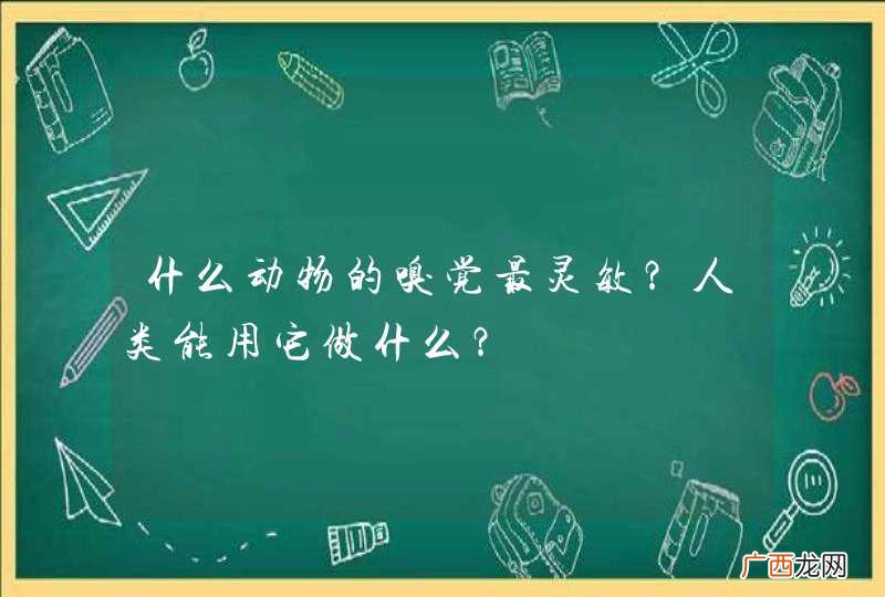 什么动物的嗅觉最灵敏？人类能用它做什么？