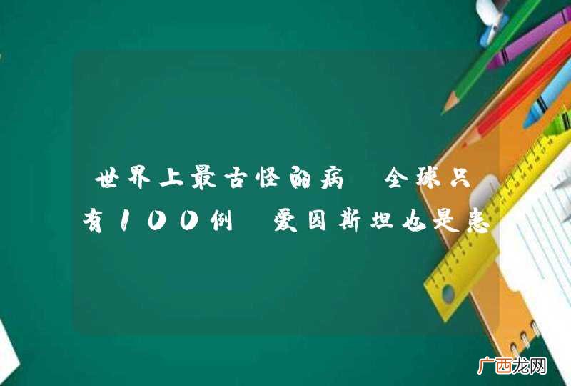 世界上最古怪的病，全球只有100例，爱因斯坦也是患者之一？