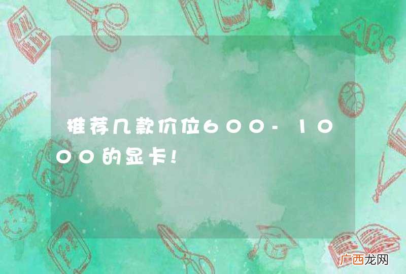 推荐几款价位600-1000的显卡!