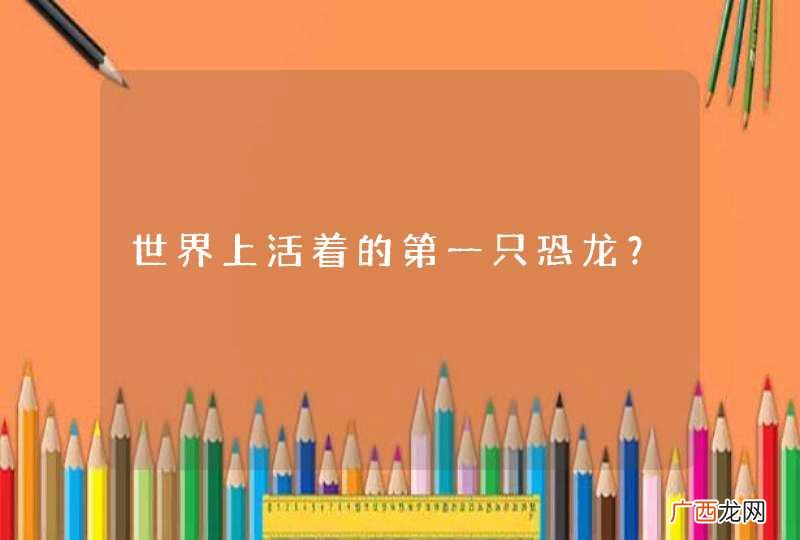世界上活着的第一只恐龙？