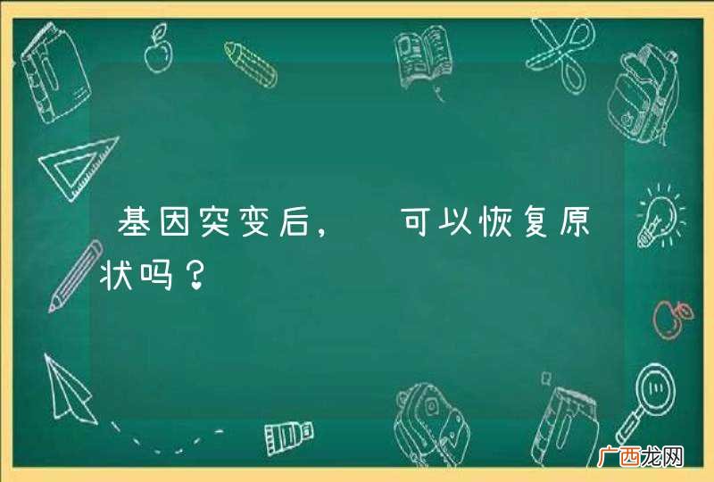 基因突变后,还可以恢复原状吗？