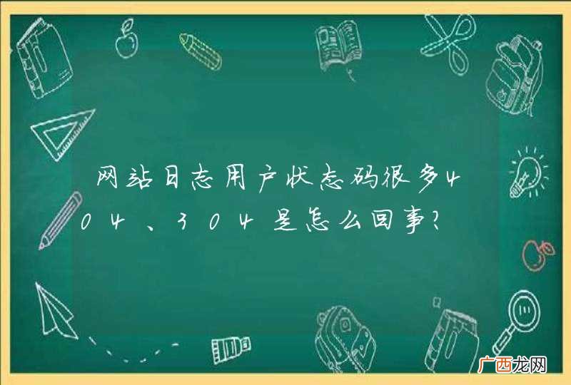 网站日志用户状态码很多404、304是怎么回事?