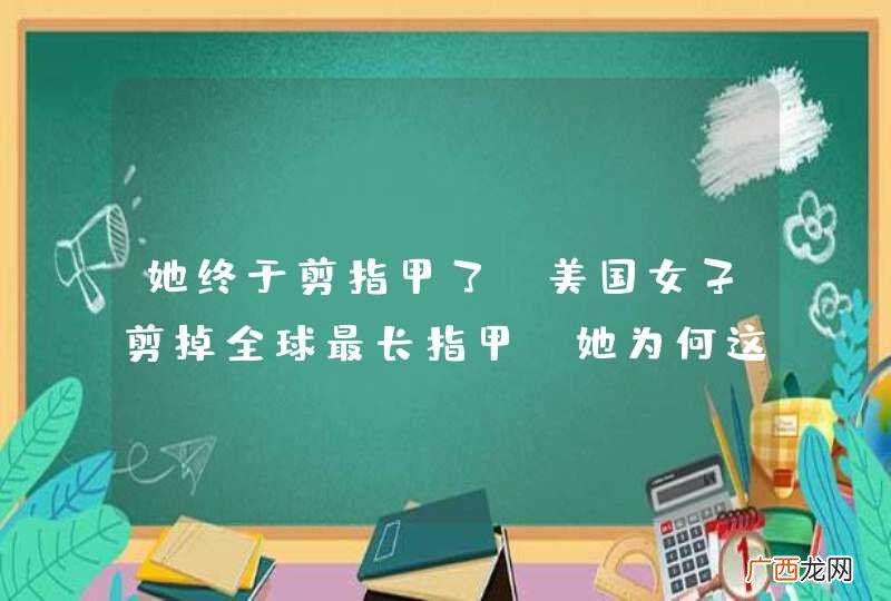 她终于剪指甲了！美国女子剪掉全球最长指甲，她为何这么做？