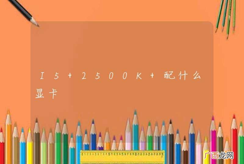 I5 2500K 配什么显卡