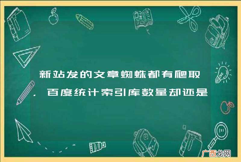 新站发的文章蜘蛛都有爬取，百度统计索引库数量却还是小于等于10