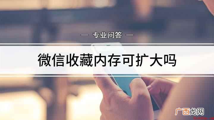 微信收藏容量怎么扩大 微信收藏内存可扩大吗