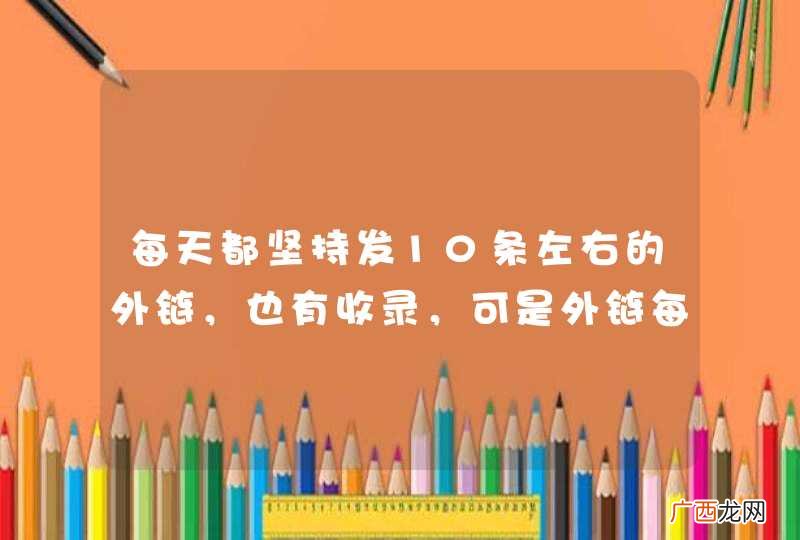 每天都坚持发10条左右的外链,也有收录,可是外链每天在降,不知道什么原因!
