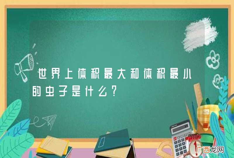 世界上体积最大和体积最小的虫子是什么？