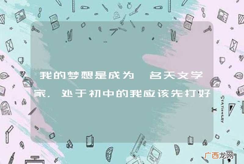 我的梦想是成为一名天文学家,处于初中的我应该先打好基础对吧,不过要怎么做?