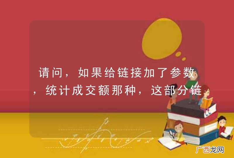 请问，如果给链接加了参数，统计成交额那种，这部分链接算作是有效的外链吗？
