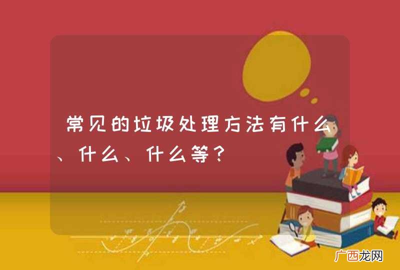 常见的垃圾处理方法有什么、什么、什么等？