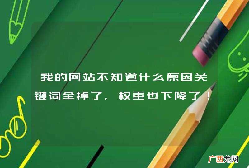 我的网站不知道什么原因关键词全掉了，权重也下降了！