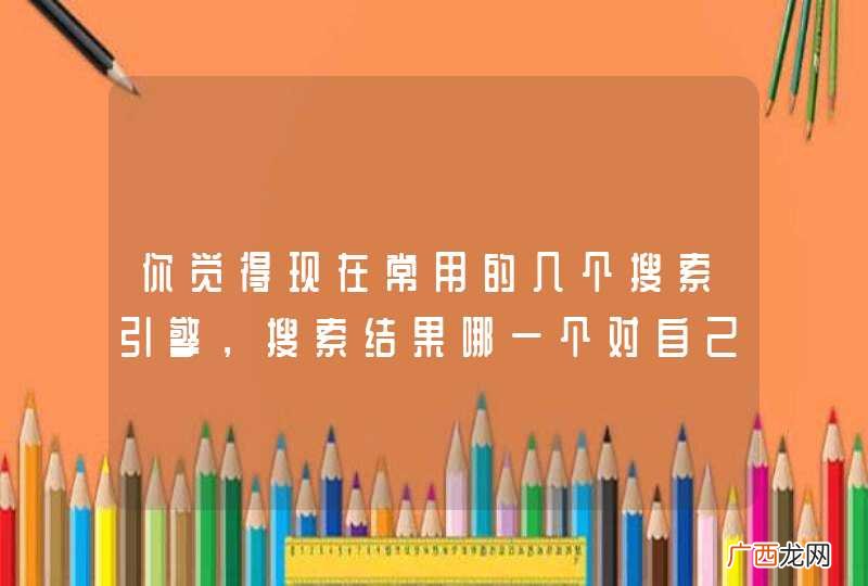 你觉得现在常用的几个搜索引擎，搜索结果哪一个对自己更有用？