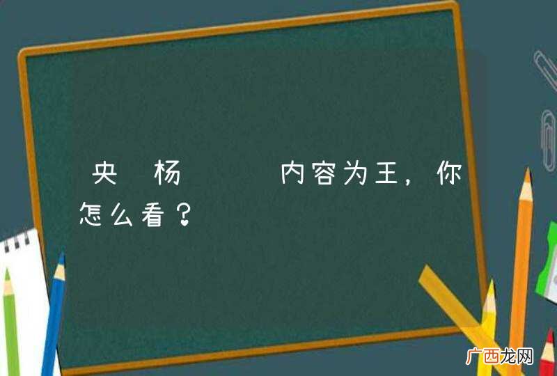 央视杨继红说内容为王，你怎么看？