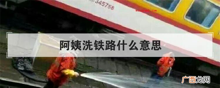 阿姨洗铁路什么意思