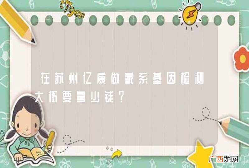 在苏州亿康做家系基因检测大概要多少钱?