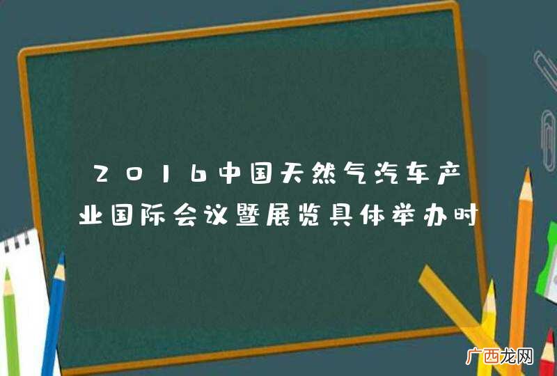 2016中国天然气汽车产业国际会议暨展览具体举办时间和地点是哪里？