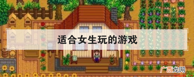 适合女生玩的游戏有哪些 适合女生玩的游戏