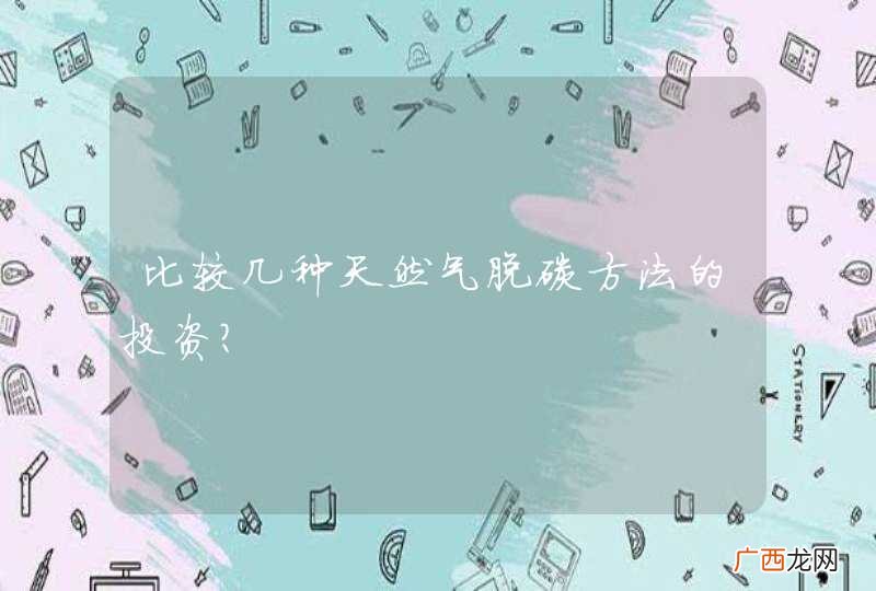 比较几种天然气脱碳方法的投资？