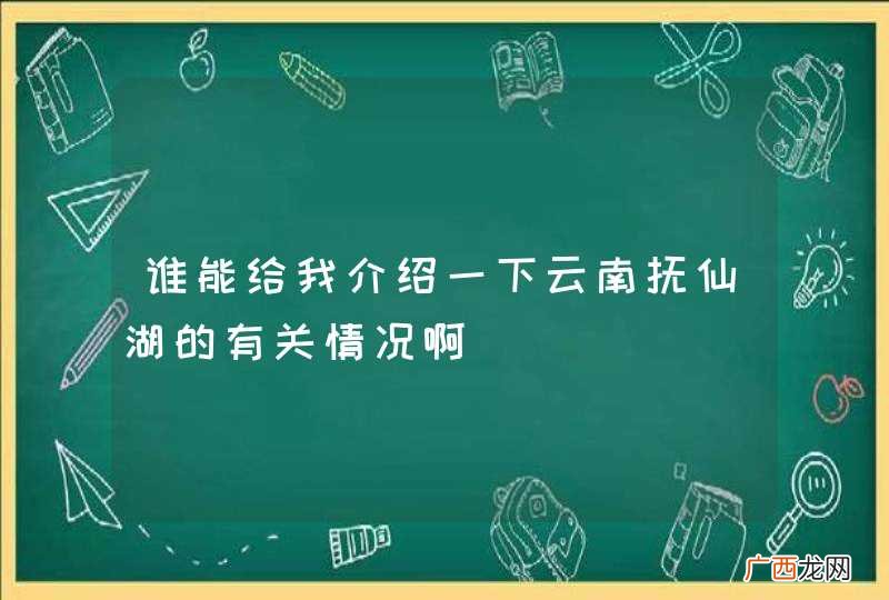 谁能给我介绍一下云南抚仙湖的有关情况啊
