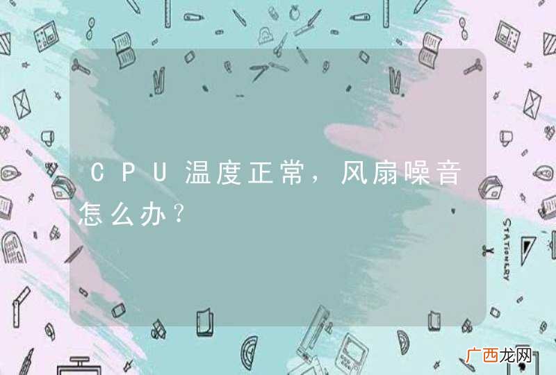 CPU温度正常，风扇噪音怎么办？