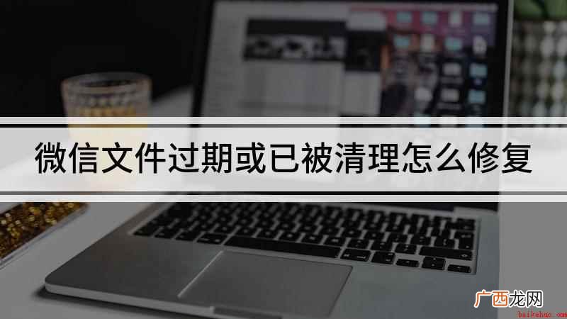 微信怎么恢复这个文件 微信文件过期或已被清理怎么修复