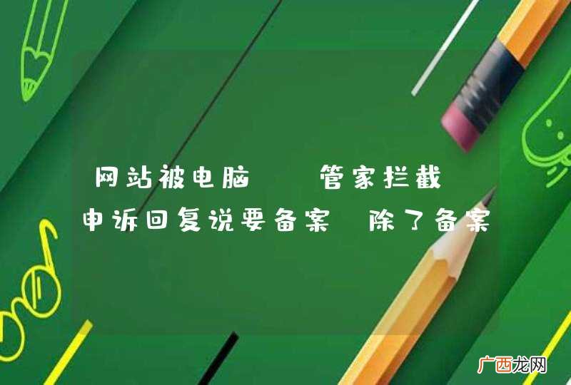 网站被电脑QQ管家拦截，申诉回复说要备案，除了备案还有其他什么办法？？
