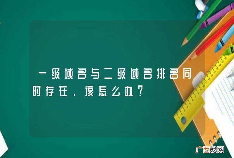 一级域名与二级域名排名同时存在,该怎么办?