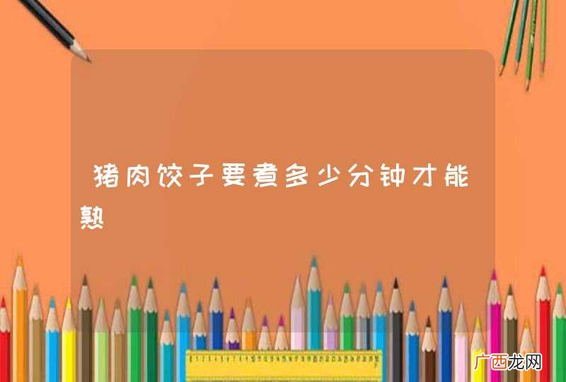 猪肉饺子要煮多少分钟才能熟