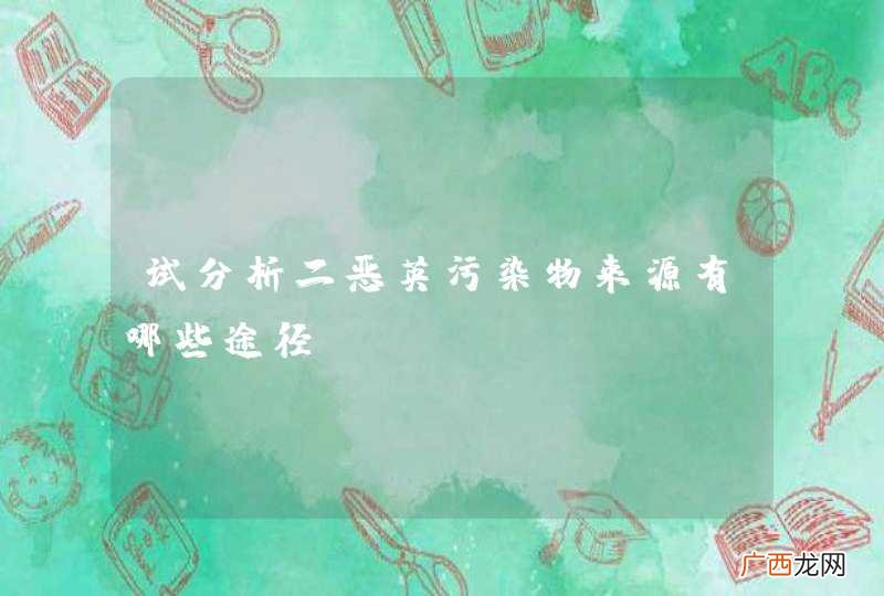 试分析二恶英污染物来源有哪些途径