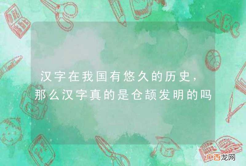 汉字在我国有悠久的历史，那么汉字真的是仓颉发明的吗？