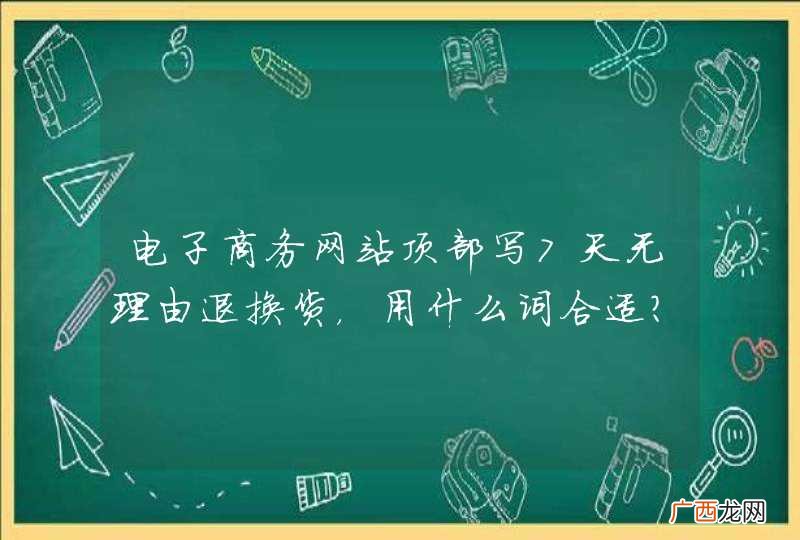 电子商务网站顶部写7天无理由退换货，用什么词合适？
