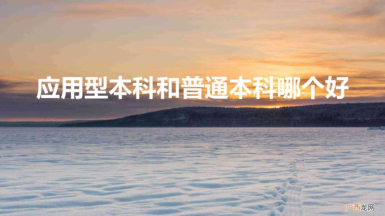 本科和应用型本科有啥区别 应用型本科和普通本科哪个好