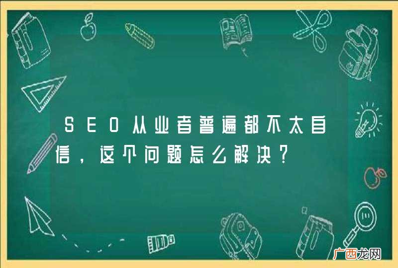 SEO从业者普遍都不太自信，这个问题怎么解决？