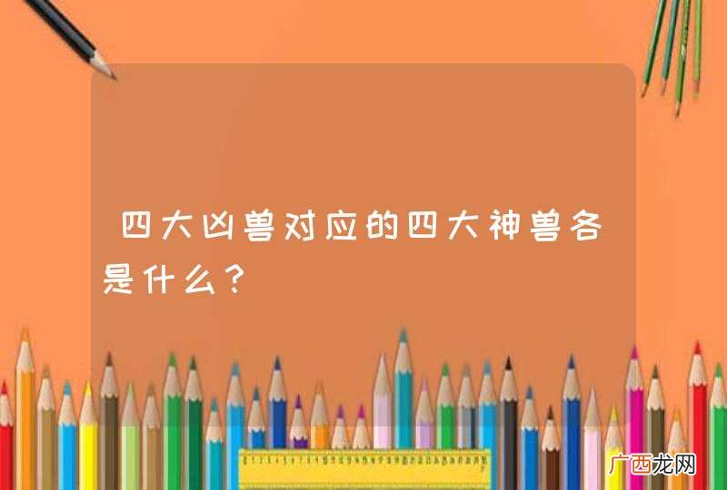 四大凶兽对应的四大神兽各是什么？