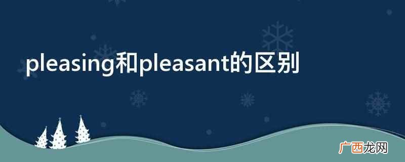 pleasant常用作表语 pleasing和pleasant的区别