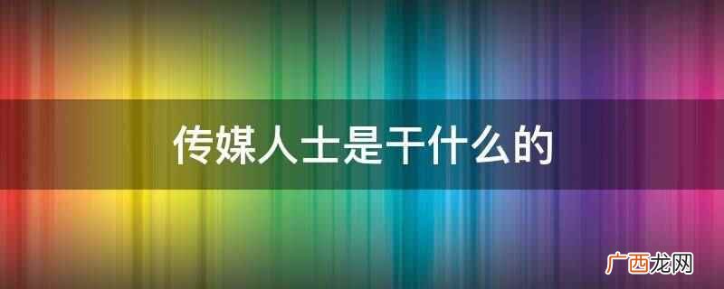 传媒人士是指传播信息的人 传媒人士是干什么的